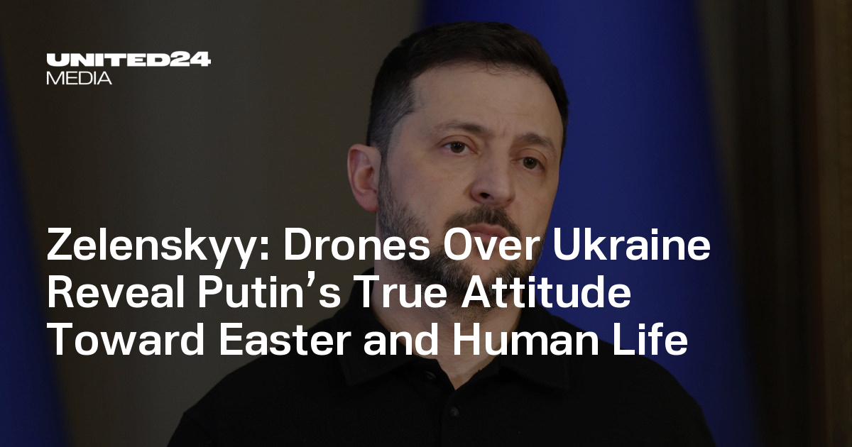 Zelenskyy: Drones Over Ukraine Reveal Putin’s True Attitude Toward Easter and Human Life