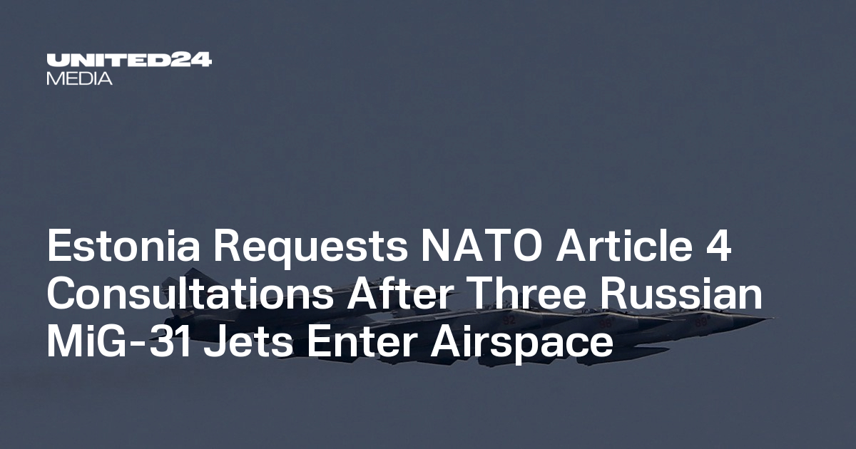 Estonia Requests NATO Article 4 Consultations After Three Russian MiG-31  Jets Enter Airspace — UNITED24 Media
