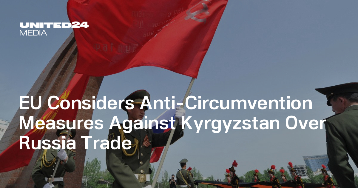 EU Considers Anti-Circumvention Measures Against Kyrgyzstan Over Russia Trade