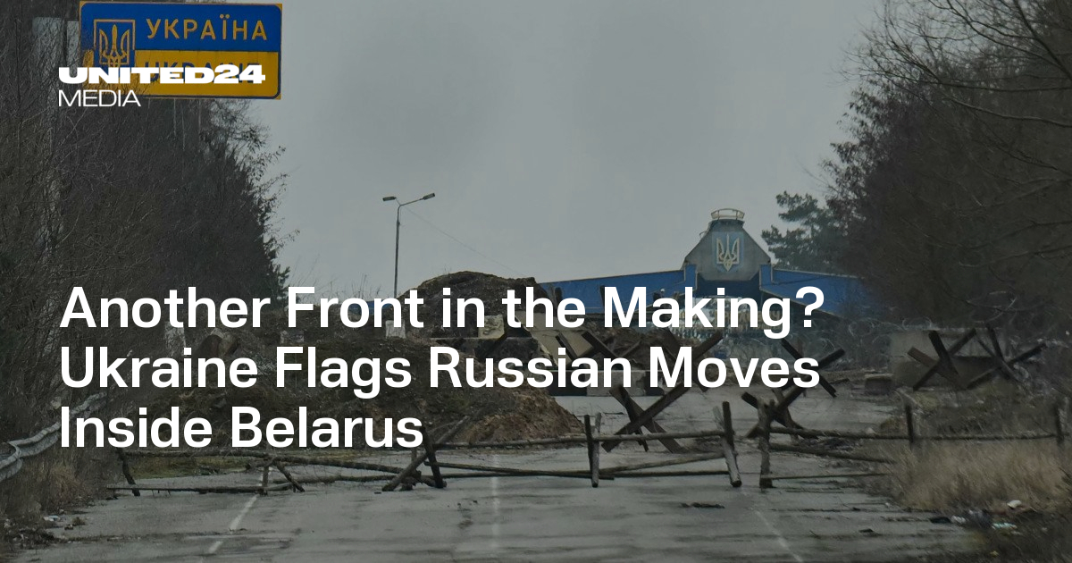 Another Front in the Making? Ukraine Flags Russian Moves Inside Belarus