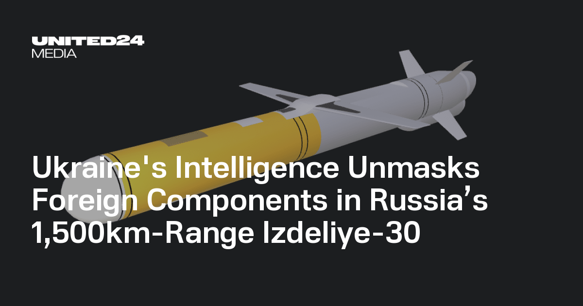 Ukraine's Intelligence Unmasks Foreign Components in Russia’s 1,500km-Range Izdeliye-30