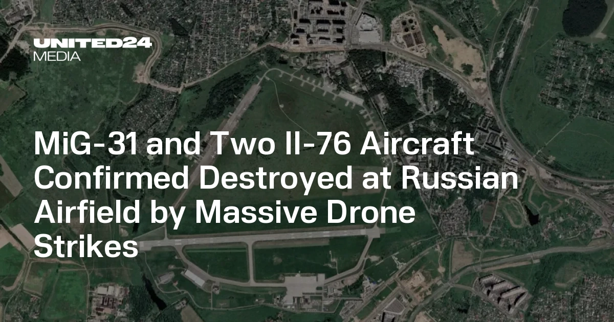 MiG-31 and Two Il-76 Aircraft Confirmed Destroyed at Russian Airfield by Massive Drone Strikes