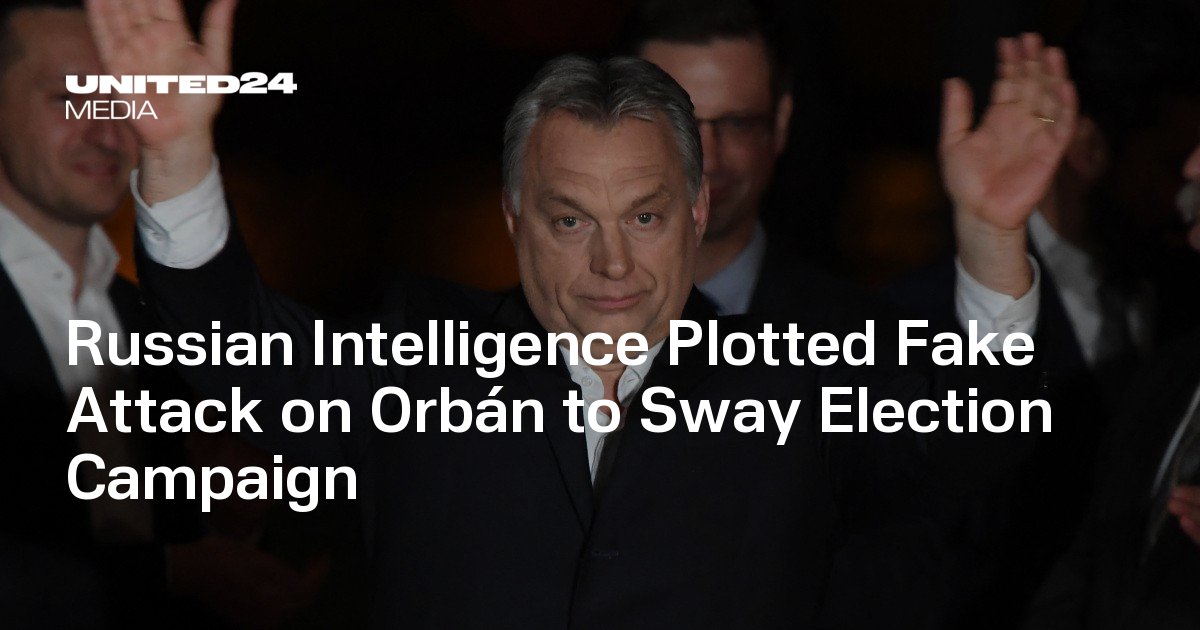 Russian Intelligence Plotted Fake Attack on Orbán to Sway Election Campaign