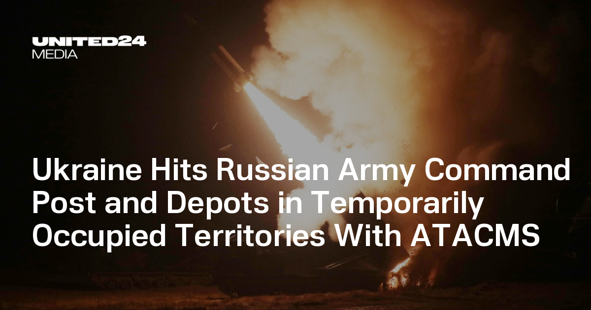 Ukraine Hits Russian Army Command Post and Depots in Temporarily Occupied Territories With ATACMS