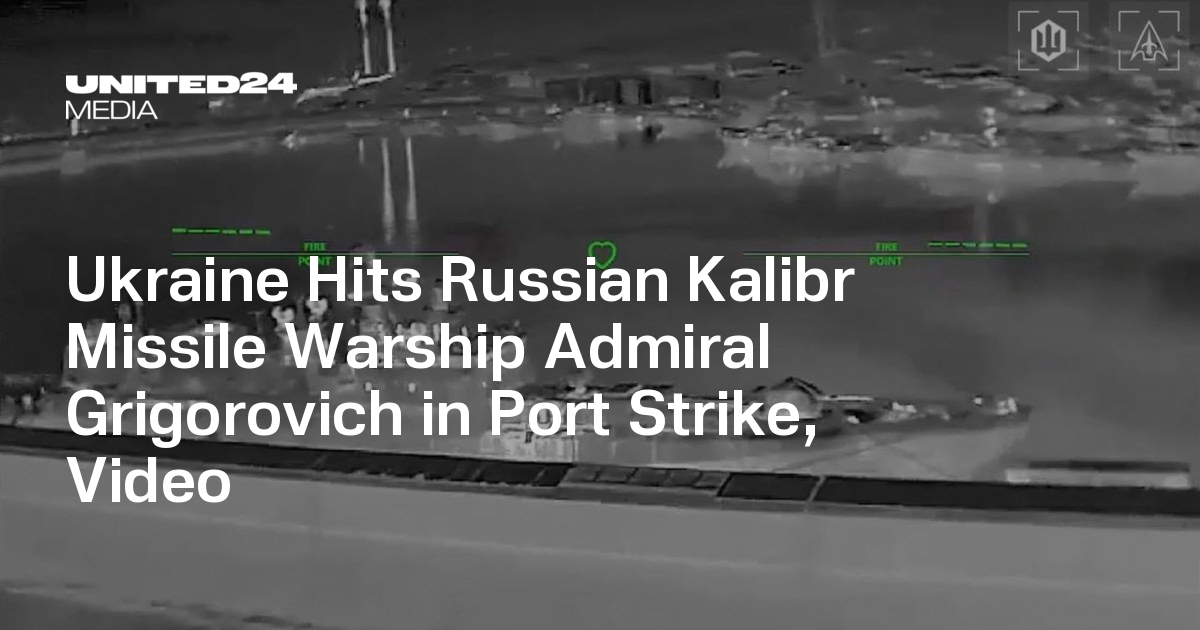 Ukraine Hits Russian Kalibr Missile Warship Admiral Grigorovich in Port  Strike, Video — UNITED24 Media