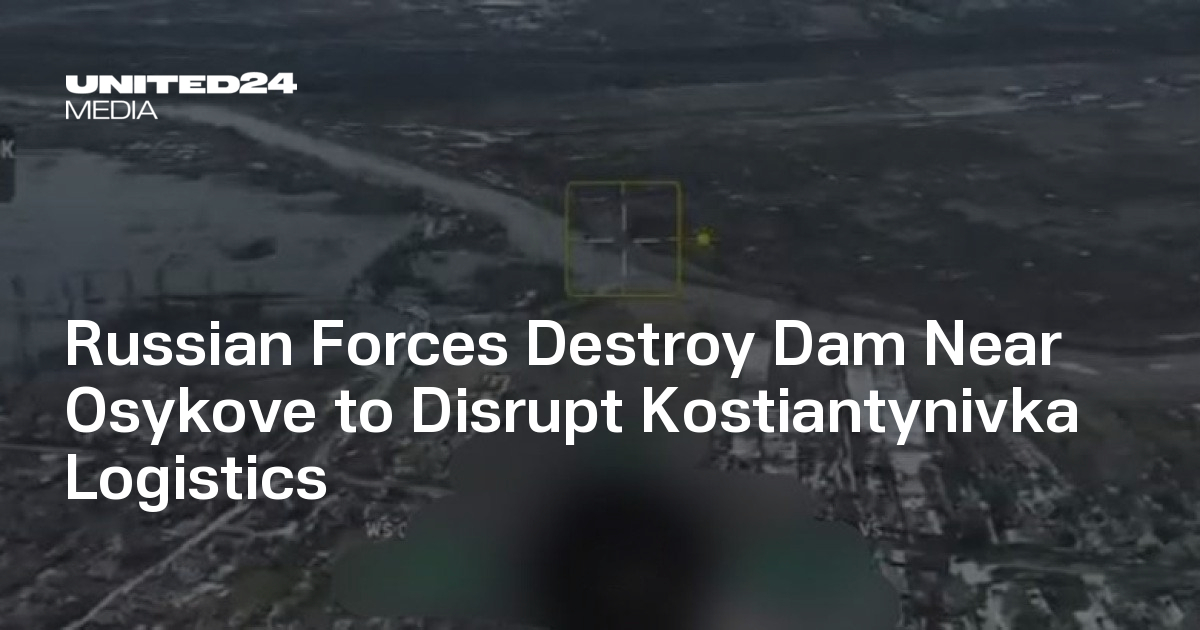 Russian Forces Destroy Dam Near Osykove to Disrupt Kostiantynivka Logistics