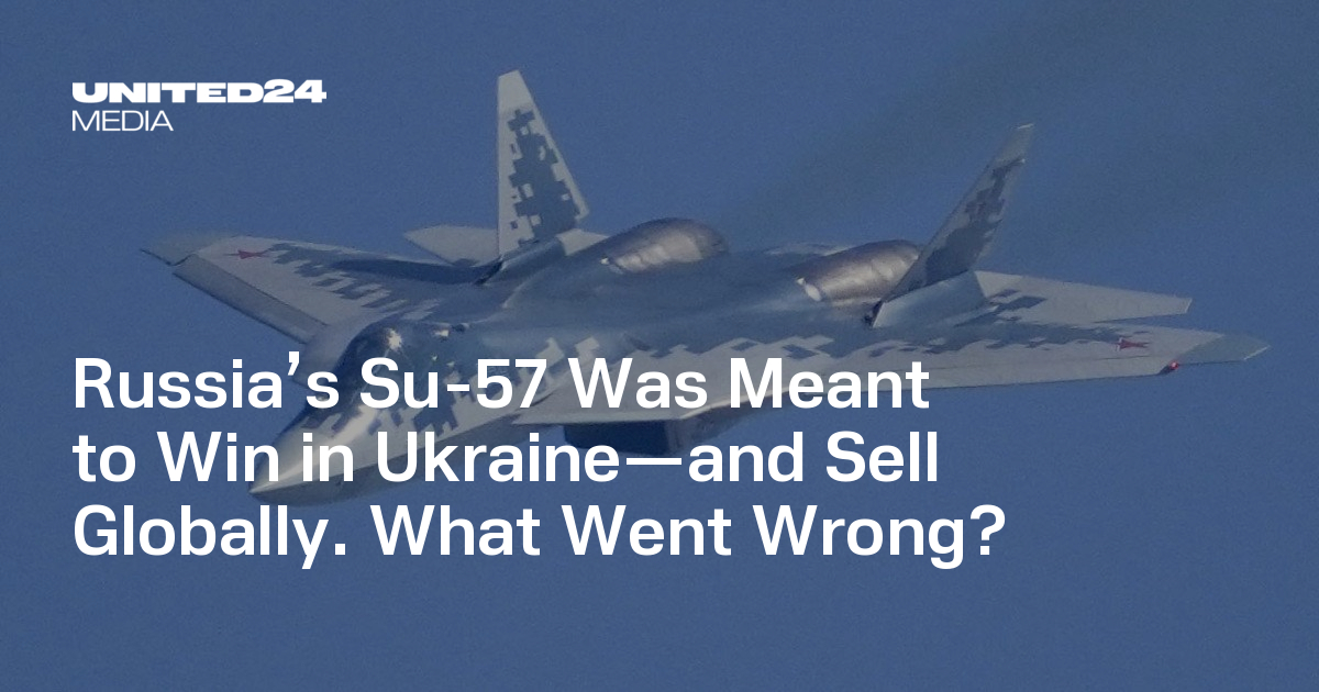 Russia's Su-57 Was Meant to Win in Ukraine—and Sell Globally. What Went Wrong? — UNITED24 Media