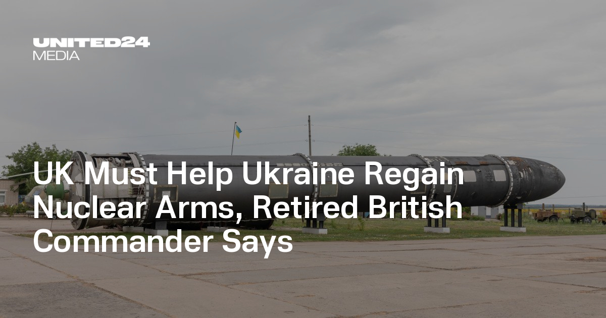 UK Must Help Ukraine Regain Nuclear Arms, Retired British Commander Says