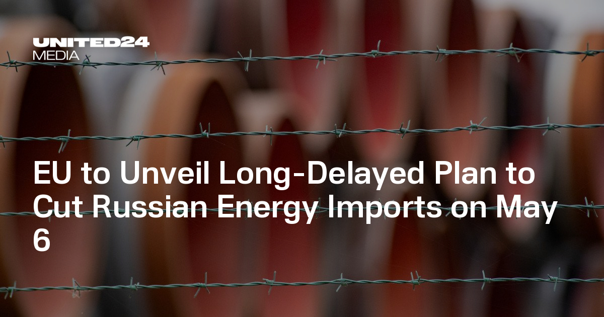 EU to Unveil Long-Delayed Plan to Cut Russian Energy Imports on May 6 ...