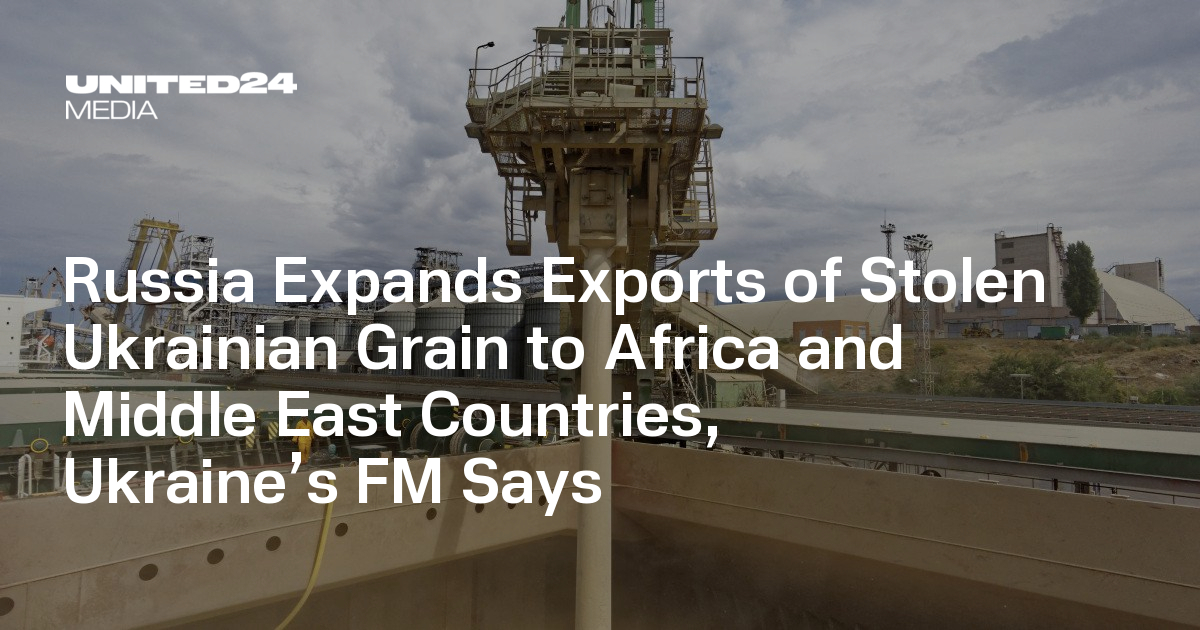 Russia Expands Exports of Stolen Ukrainian Grain to Africa and Middle East Countries, Ukraine’s FM Says