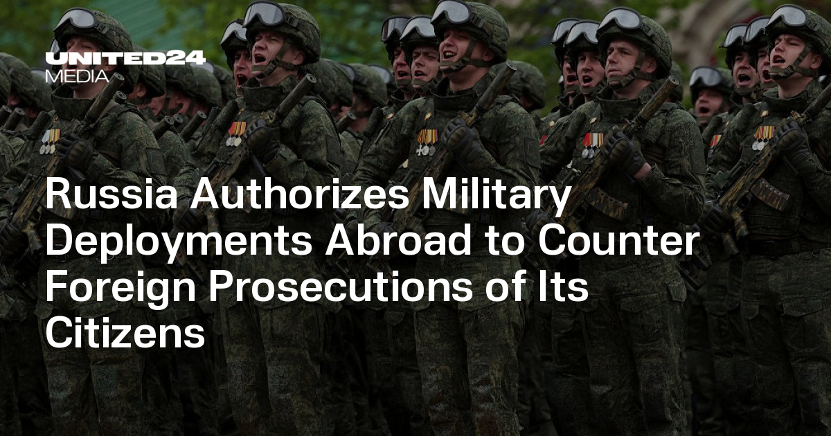 Russia Authorizes Military Deployments Abroad to Counter Foreign Prosecutions of Its Citizens