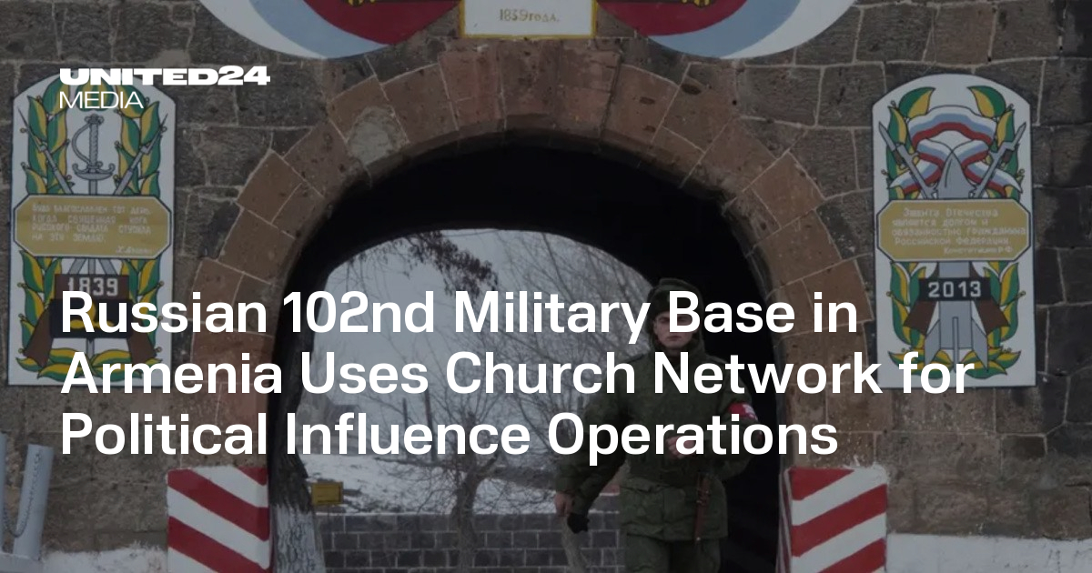 Russian 102nd Military Base in Armenia Uses Church Network for Political Influence Operations