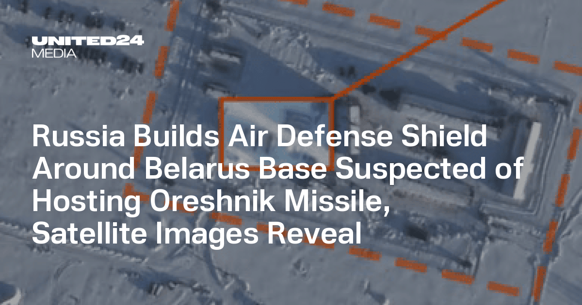 Russia Builds Air Defense Shield Around Belarus Base Suspected of Hosting Oreshnik Missile, Satellite Images Reveal