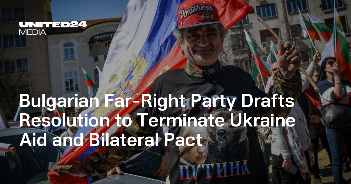 Bulgarian Far-Right Party Drafts Resolution to Terminate Ukraine Aid and Bilateral Pact
