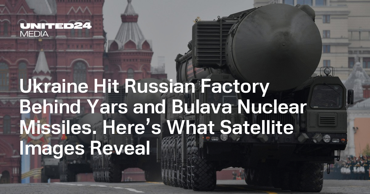 Ukraine Hit Russian Factory Behind Yars and Bulava Nuclear Missiles. Here’s What Satellite Images Reveal