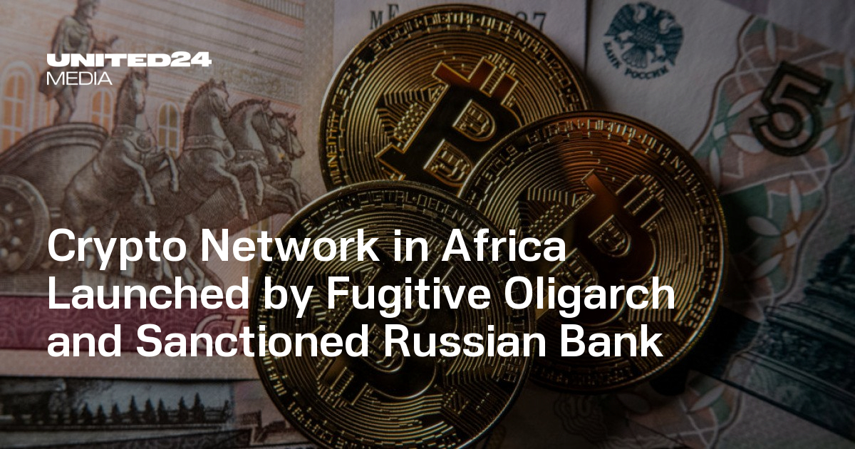 Crypto Network Launched in Africa by Fugitive Oligarch and Sanctioned Russian Bank
