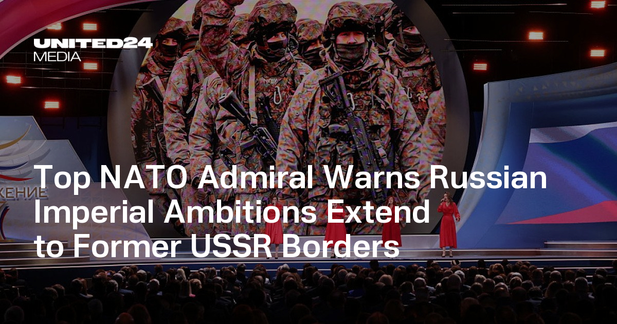 Top NATO Admiral Warns Russian Imperial Ambitions Extend to Former USSR Borders