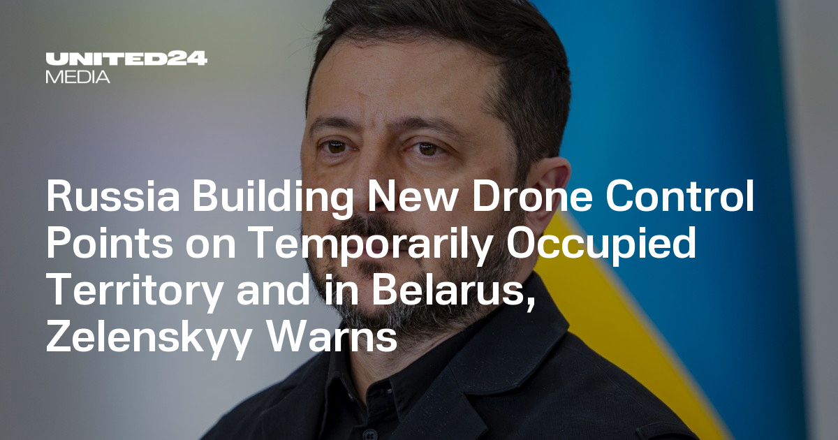Russia Building New Drone Control Points on Temporarily Occupied Territory and in Belarus, Zelenskyy Warns