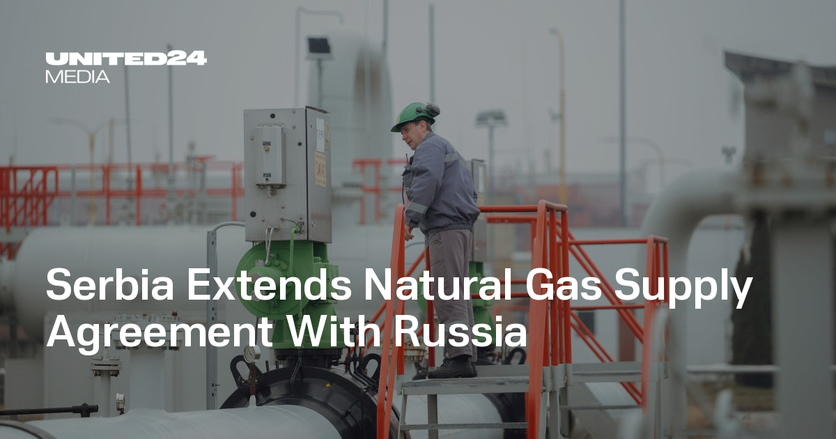 Serbia Extends Natural Gas Supply Agreement With Russia — UNITED24 Media