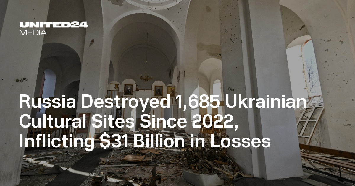 Russia Destroyed 1,685 Ukrainian Cultural Sites Since 2022, Inflicting $31 Billion in Losses