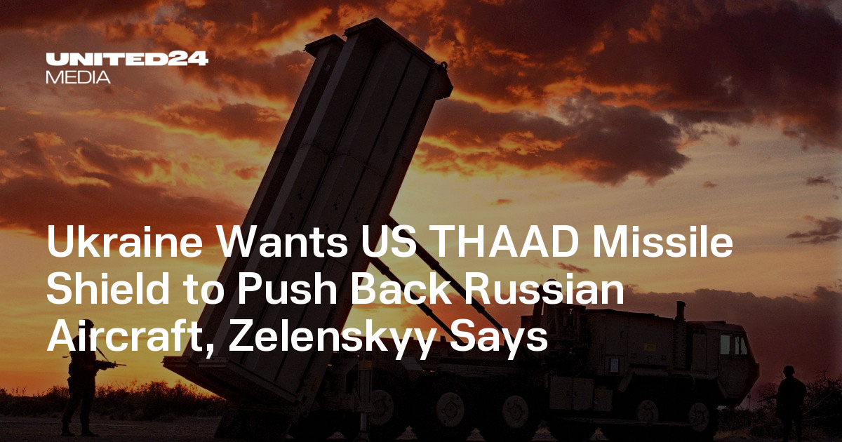 Ukraine Wants US THAAD Missile Shield to Push Back Russian Aircraft, Zelenskyy Says