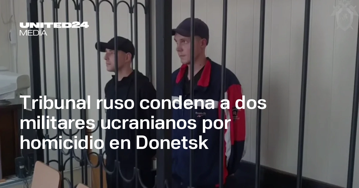 Tribunal ruso condena a dos militares ucranianos por homicidio en ...