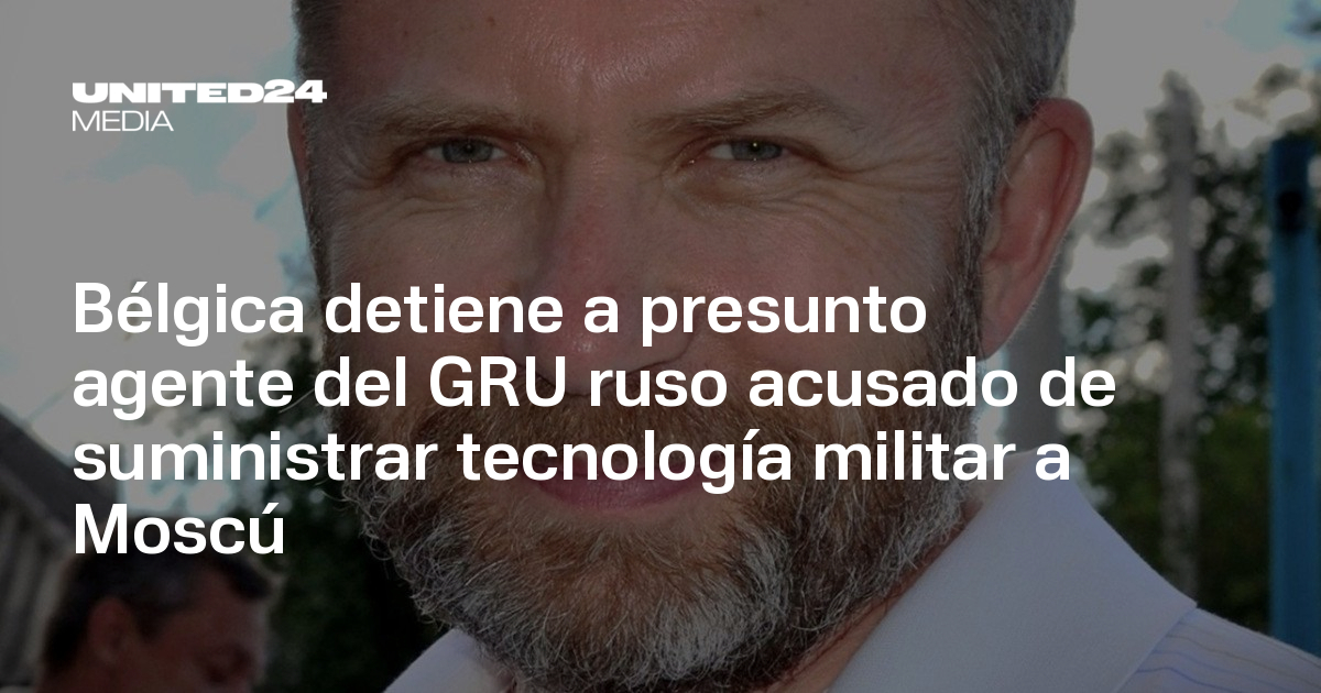 Belgica detiene a presunto espía ruso vinculado al GRU por exportar equipos militares