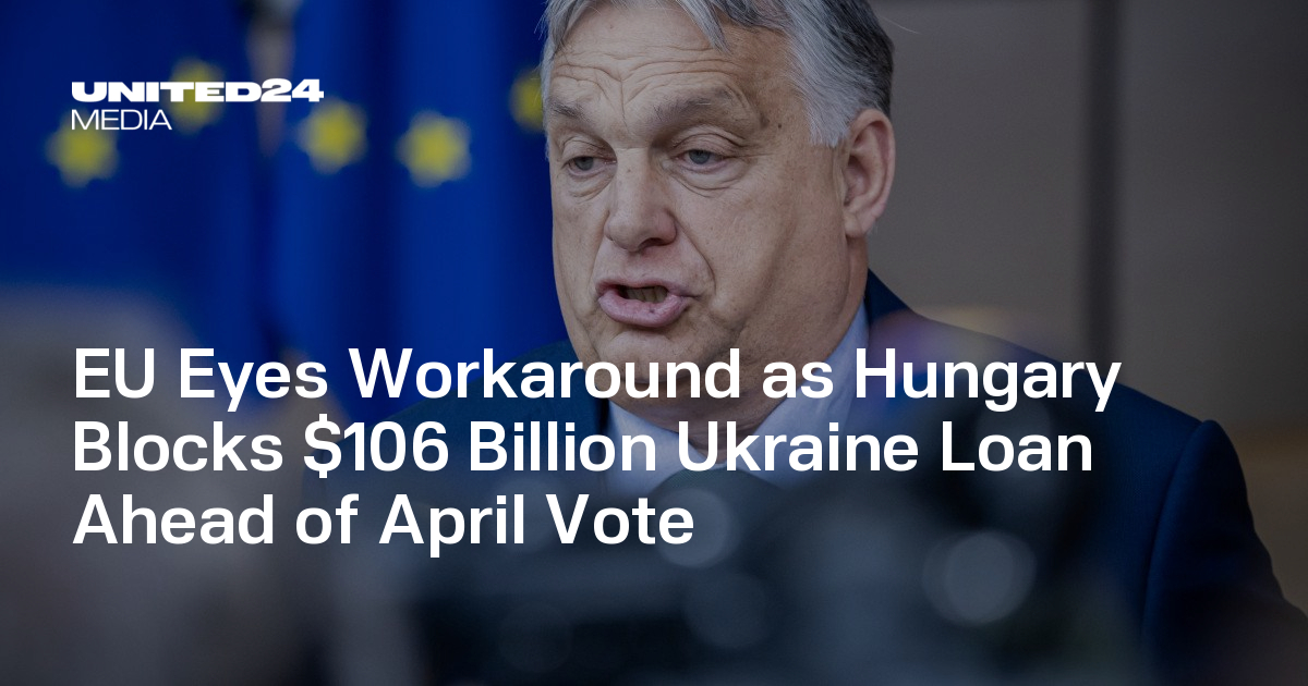 EU Eyes Workaround as Hungary Blocks $106 Billion Ukraine Loan Ahead of April Vote