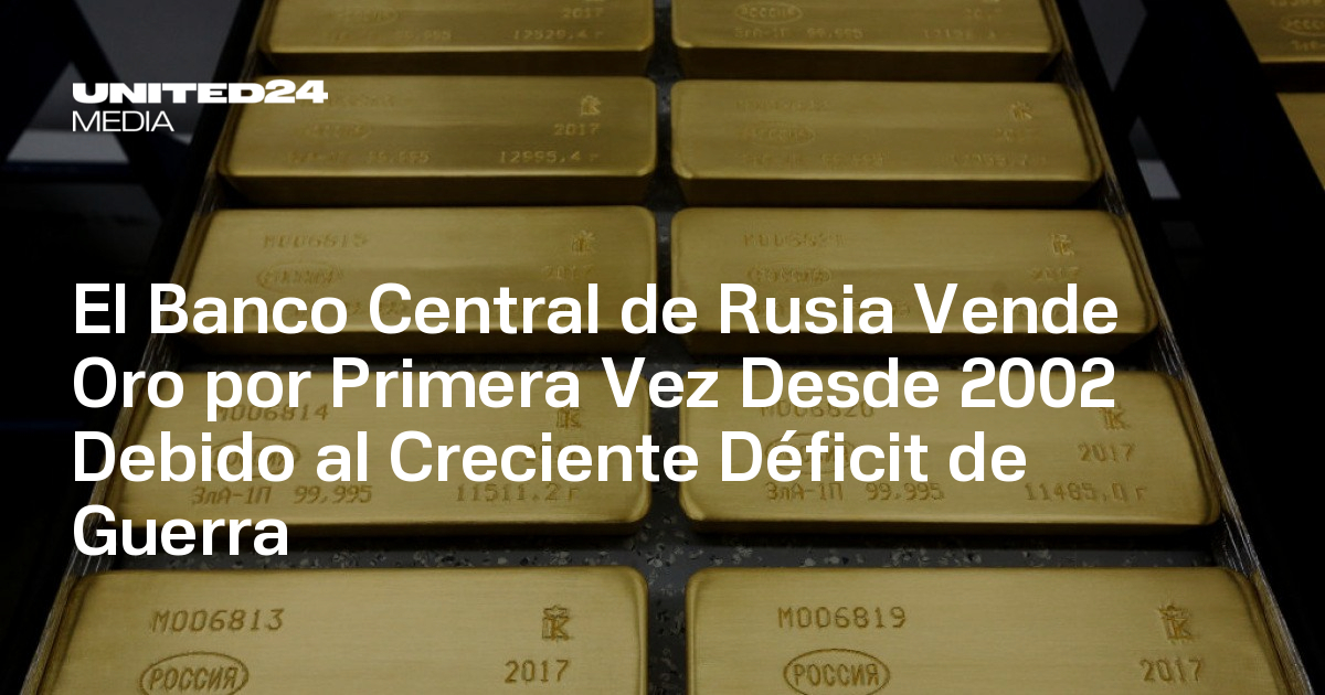 El Banco Central de Rusia Vende Oro por Primera Vez Desde 2002 Debido ...