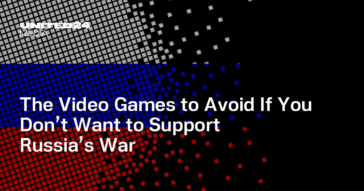 The Video Games to Avoid If You Don’t Want to Support Russia’s War