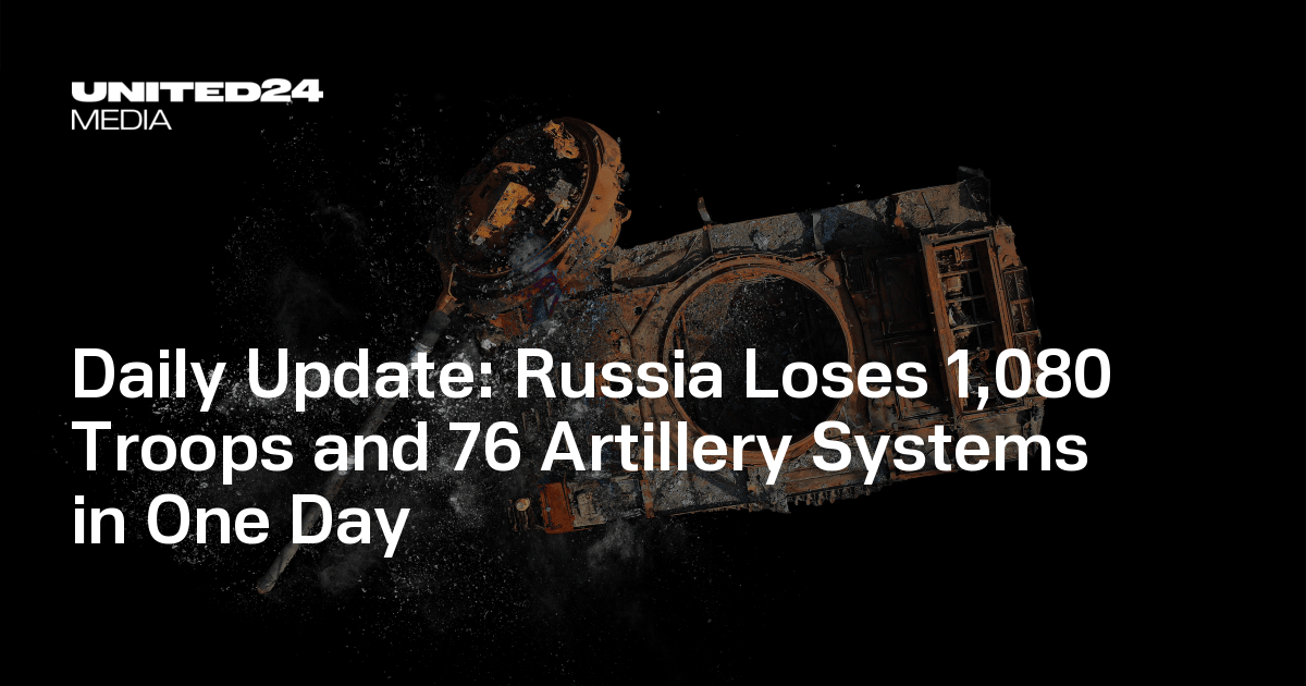 Daily Update: Russia Loses 1,080 Troops and 76 Artillery Systems in One Day