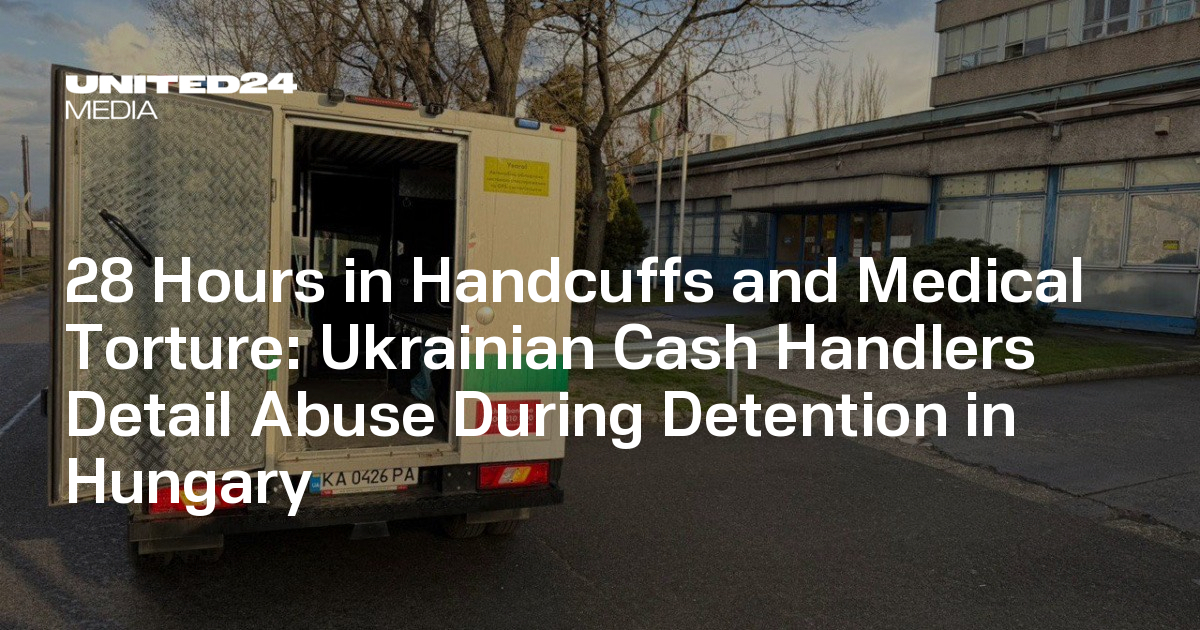 28 Hours in Handcuffs and Medical Torture: Ukrainian Cash Handlers Detail Abuse During Detention in Hungary