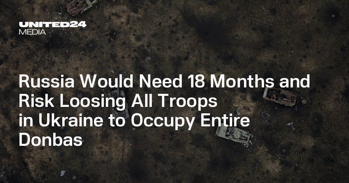 Russia Would Need 18 Months and Risk Loosing All Troops in Ukraine to Occupy Entire Donbas