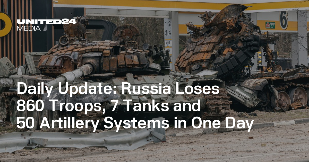 Daily Update: Russia Loses 860 Troops, 7 Tanks and 50 Artillery Systems ...