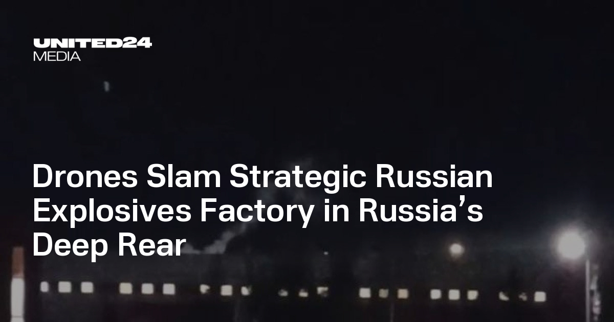 Drones Slam Strategic Russian Explosives Factory in Russia’s Deep Rear