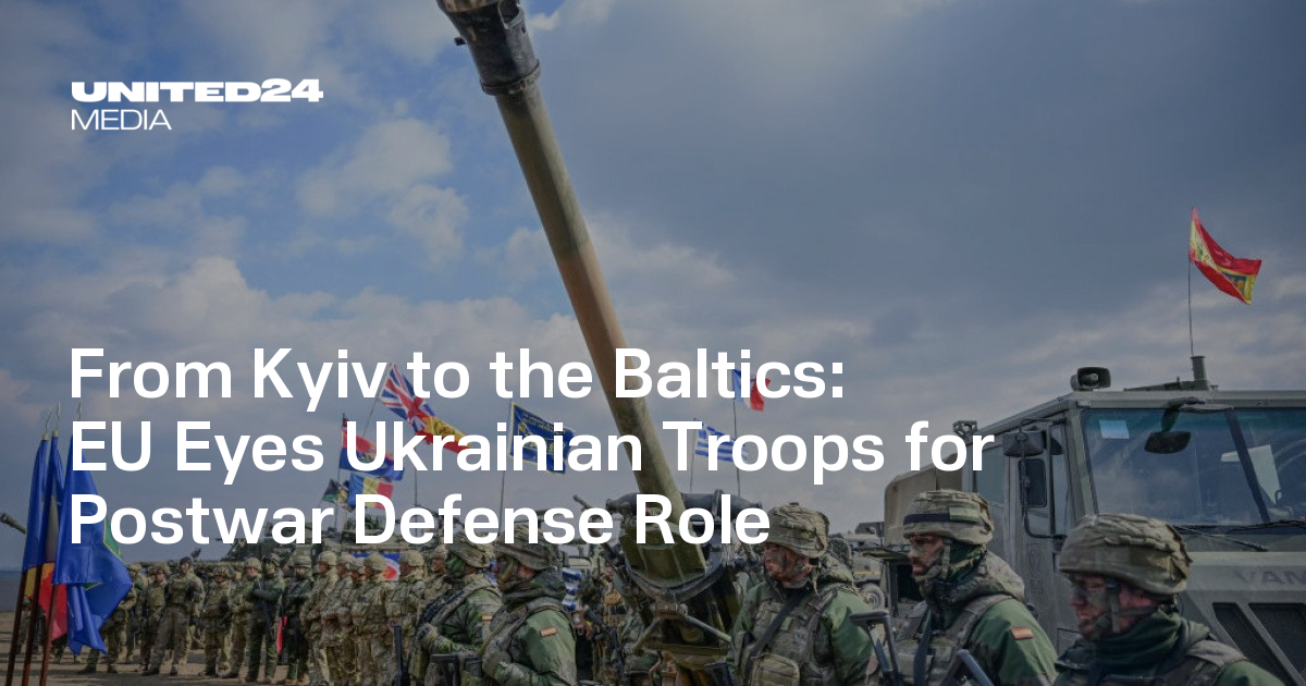 From Kyiv to the Baltics: EU Eyes Ukrainian Troops for Postwar Defense ...