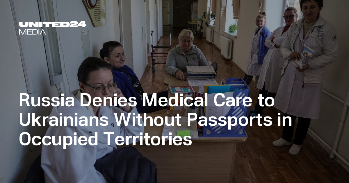 Russia Denies Medical Care to Ukrainians Without Passports in Occupied Territories