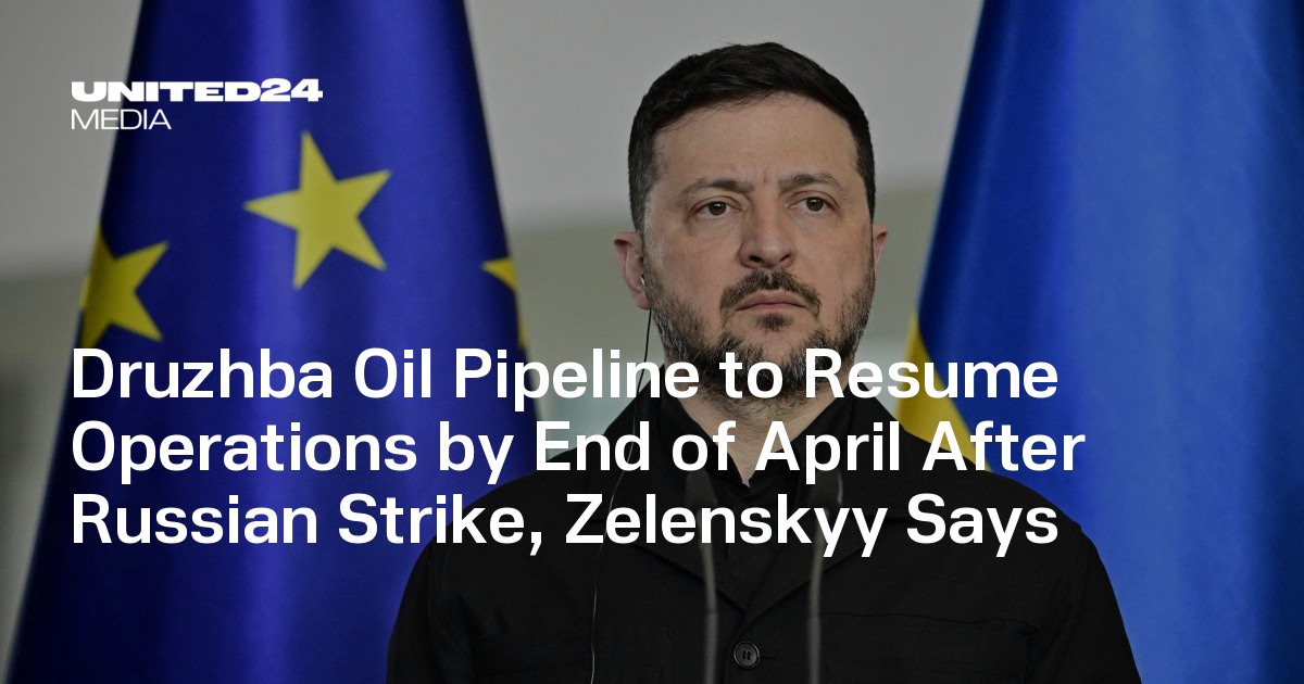 Druzhba Oil Pipeline to Resume Operations by End of April After Russian Strike, Zelenskyy Says